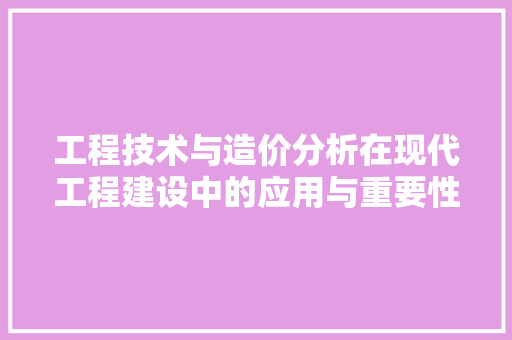 工程技术与造价分析在现代工程建设中的应用与重要性 现代风格装饰