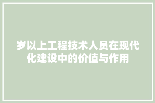 岁以上工程技术人员在现代化建设中的价值与作用 现代风格装饰