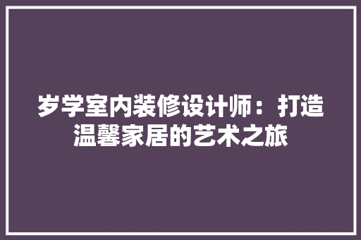 岁学室内装修设计师：打造温馨家居的艺术之旅 现代风格装饰
