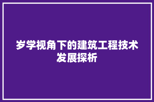 岁学视角下的建筑工程技术发展探析 现代风格装饰