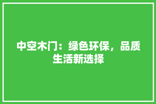 中空木门：绿色环保，品质生活新选择 家居装修