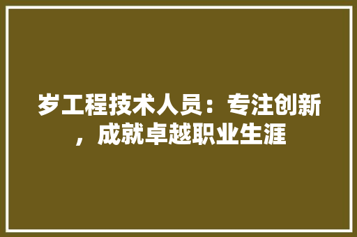 岁工程技术人员：专注创新，成就卓越职业生涯 现代风格装饰