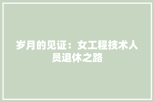 岁月的见证：女工程技术人员退休之路 现代风格装饰