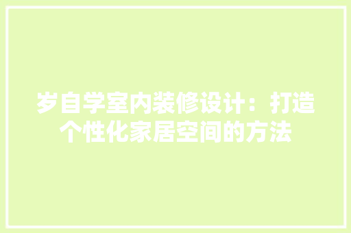 岁自学室内装修设计：打造个性化家居空间的方法 现代风格装饰