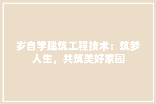 岁自学建筑工程技术：筑梦人生，共筑美好家园 现代风格装饰