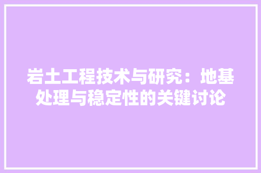 岩土工程技术与研究：地基处理与稳定性的关键讨论