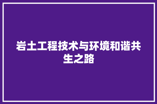 岩土工程技术与环境和谐共生之路 现代风格装饰