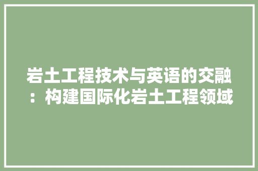岩土工程技术与英语的交融：构建国际化岩土工程领域的桥梁 现代风格装饰