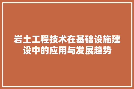 岩土工程技术在基础设施建设中的应用与发展趋势 现代风格装饰