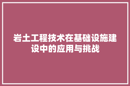 岩土工程技术在基础设施建设中的应用与挑战 现代风格装饰