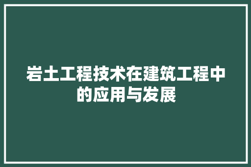岩土工程技术在建筑工程中的应用与发展 现代风格装饰