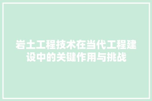 岩土工程技术在当代工程建设中的关键作用与挑战 现代风格装饰