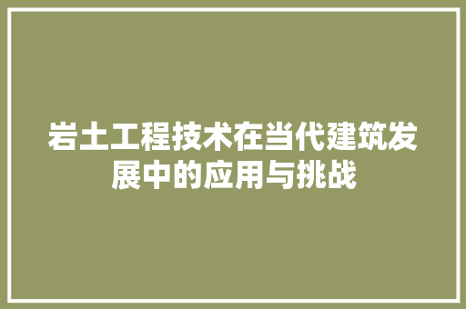 岩土工程技术在当代建筑发展中的应用与挑战 现代风格装饰