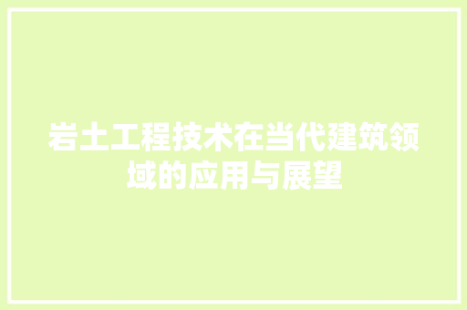 岩土工程技术在当代建筑领域的应用与展望
