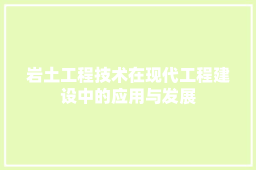 岩土工程技术在现代工程建设中的应用与发展 现代风格装饰