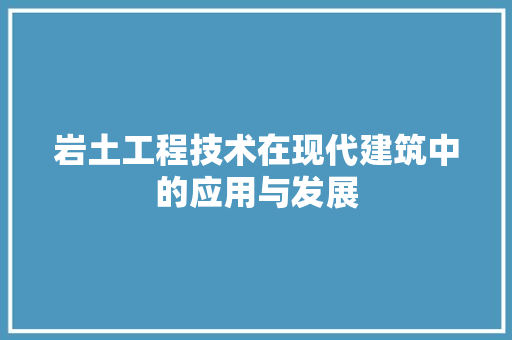 岩土工程技术在现代建筑中的应用与发展 现代风格装饰