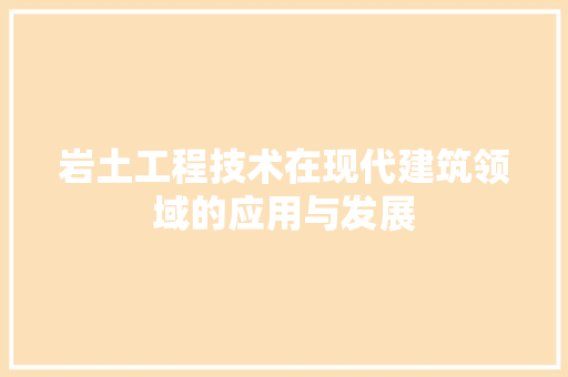 岩土工程技术在现代建筑领域的应用与发展 现代风格装饰