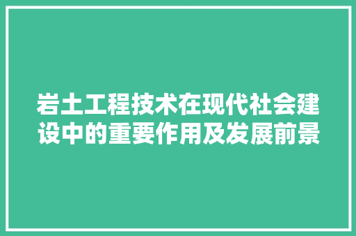 岩土工程技术在现代社会建设中的重要作用及发展前景 现代风格装饰