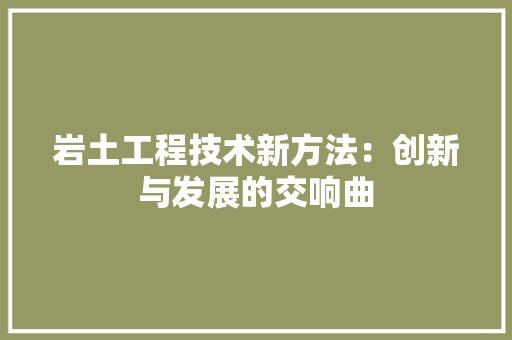 岩土工程技术新方法：创新与发展的交响曲 现代风格装饰