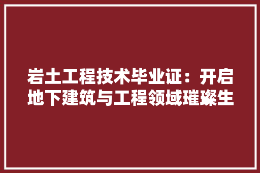 岩土工程技术毕业证：开启地下建筑与工程领域璀璨生涯的钥匙 现代风格装饰