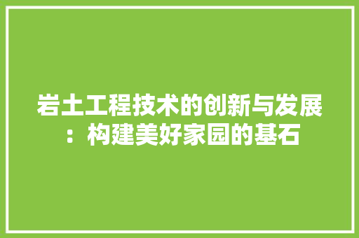 岩土工程技术的创新与发展：构建美好家园的基石 现代风格装饰