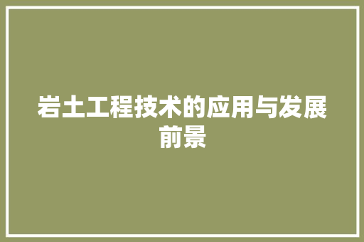 岩土工程技术的应用与发展前景 现代风格装饰