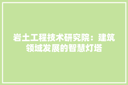 岩土工程技术研究院：建筑领域发展的智慧灯塔 现代风格装饰