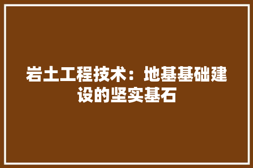 岩土工程技术：地基基础建设的坚实基石 现代风格装饰