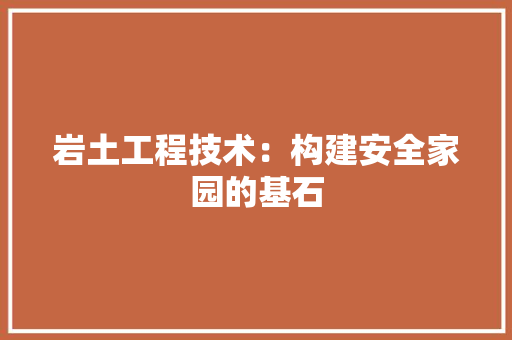 岩土工程技术：构建安全家园的基石 现代风格装饰