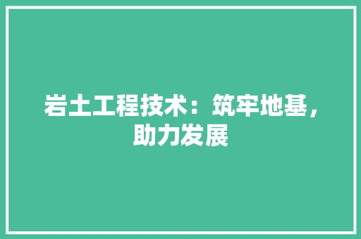岩土工程技术：筑牢地基，助力发展 现代风格装饰