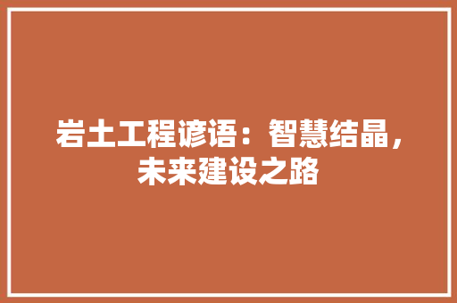 岩土工程谚语：智慧结晶，未来建设之路 现代风格装饰