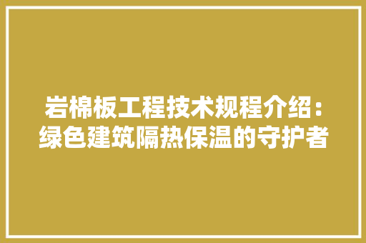 岩棉板工程技术规程介绍：绿色建筑隔热保温的守护者 现代风格装饰