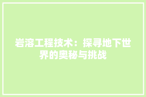 岩溶工程技术：探寻地下世界的奥秘与挑战 现代风格装饰