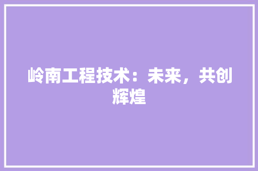 岭南工程技术：未来，共创辉煌 现代风格装饰