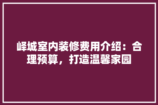 峄城室内装修费用介绍：合理预算，打造温馨家园 现代风格装饰