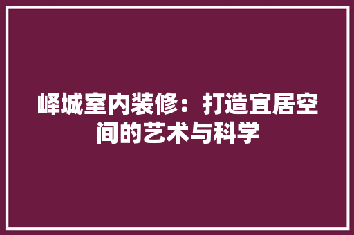 峄城室内装修：打造宜居空间的艺术与科学 现代风格装饰