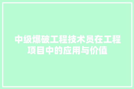 中级爆破工程技术员在工程项目中的应用与价值 家居装修