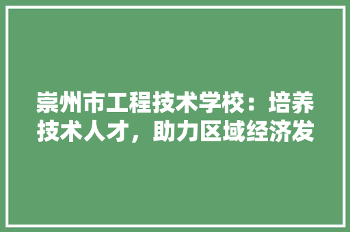 崇州市工程技术学校：培养技术人才，助力区域经济发展 现代风格装饰