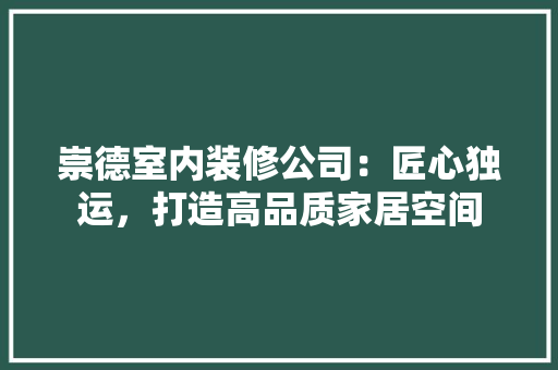 崇德室内装修公司：匠心独运，打造高品质家居空间 现代风格装饰