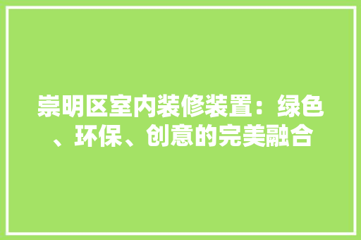 崇明区室内装修装置：绿色、环保、创意的完美融合 现代风格装饰