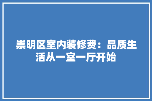崇明区室内装修费：品质生活从一室一厅开始 现代风格装饰