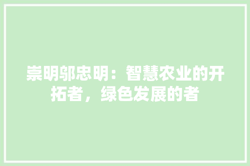 崇明邬忠明：智慧农业的开拓者，绿色发展的者