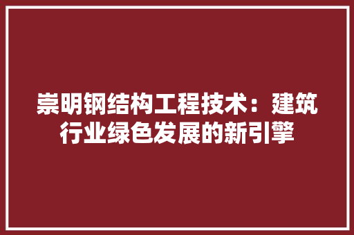 崇明钢结构工程技术：建筑行业绿色发展的新引擎 现代风格装饰