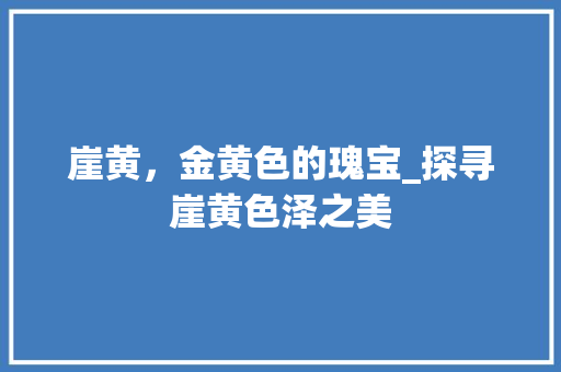 崖黄，金黄色的瑰宝_探寻崖黄色泽之美 现代风格装饰