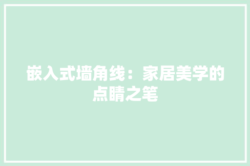 嵌入式墙角线：家居美学的点睛之笔 现代风格装饰