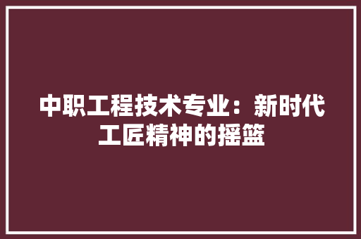 中职工程技术专业：新时代工匠精神的摇篮