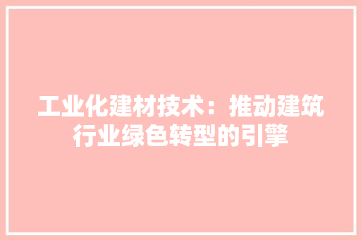 工业化建材技术：推动建筑行业绿色转型的引擎 现代风格装饰