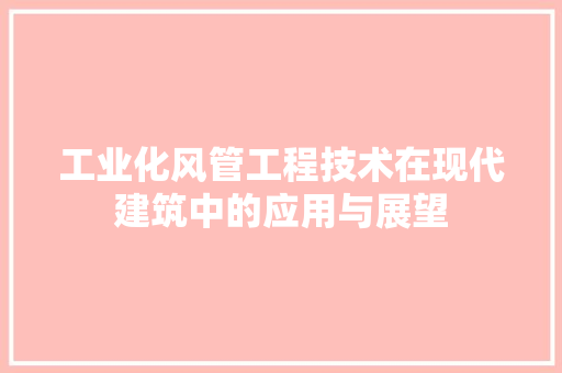 工业化风管工程技术在现代建筑中的应用与展望 现代风格装饰