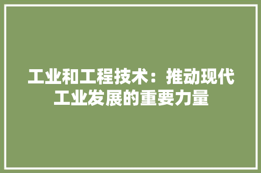 工业和工程技术：推动现代工业发展的重要力量