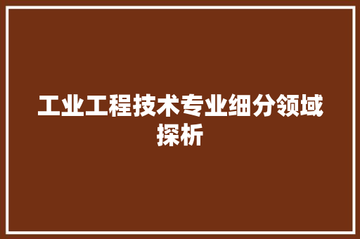 工业工程技术专业细分领域探析
